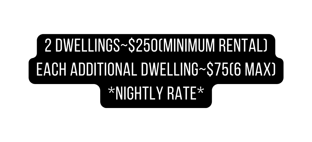 2 Dwellings 250 Minimum rental each additional dwelling 75 6 max nightly rate